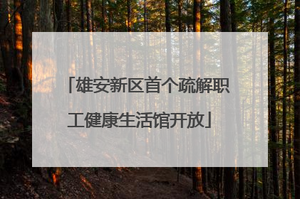 雄安新区首个疏解职工健康生活馆开放