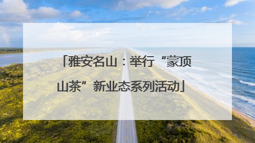 雅安名山：举行“蒙顶山茶”新业态系列活动