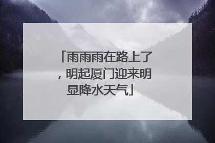 雨雨雨在路上了，明起厦门迎来明显降水天气
