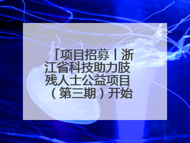 项目招募丨浙江省科技助力肢残人士公益项目（第三期）开始招募受益人啦