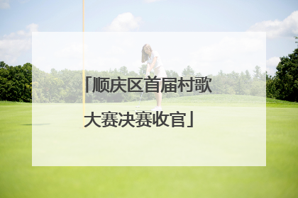 顺庆区首届村歌大赛决赛收官