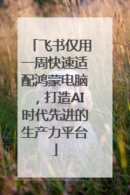 飞书仅用一周快速适配鸿蒙电脑，打造AI时代先进的生产力平台