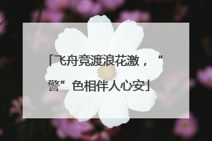 飞舟竞渡浪花激，“警”色相伴人心安