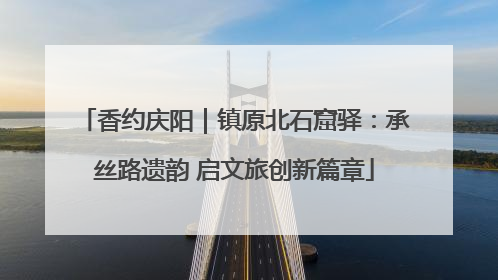 香约庆阳｜镇原北石窟驿：承丝路遗韵 启文旅创新篇章