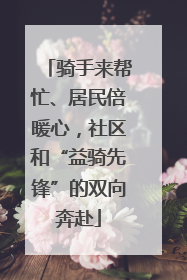 骑手来帮忙、居民倍暖心，社区和“益骑先锋”的双向奔赴