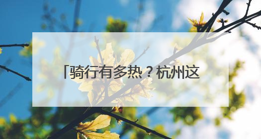 骑行有多热？杭州这场自行车赛9分钟大多数组别全部报满