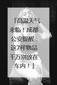 高温天气来临！成都公安提醒：这7样物品千万别放在车内！