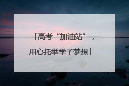 高考“加油站”，用心托举学子梦想