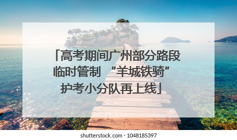 高考期间广州部分路段临时管制 “羊城铁骑”护考小分队再上线
