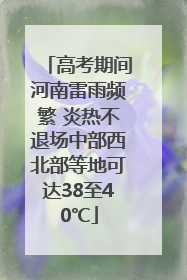 高考期间河南雷雨频繁 炎热不退场中部西北部等地可达38至40℃