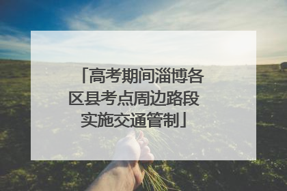 高考期间淄博各区县考点周边路段实施交通管制