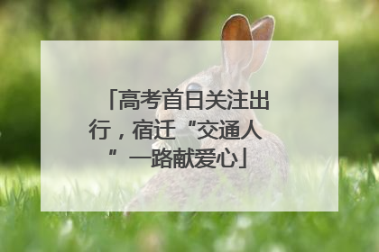 高考首日关注出行，宿迁“交通人”一路献爱心