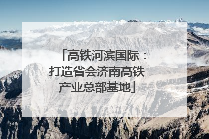 高铁河滨国际：打造省会济南高铁产业总部基地