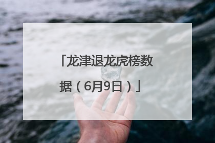 龙津退龙虎榜数据（6月9日）