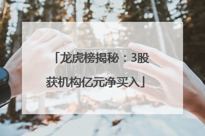 龙虎榜揭秘：3股获机构亿元净买入