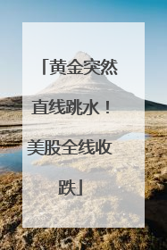 黄金突然直线跳水！美股全线收跌