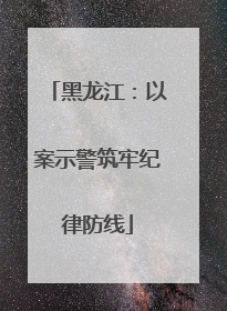 黑龙江：以案示警筑牢纪律防线