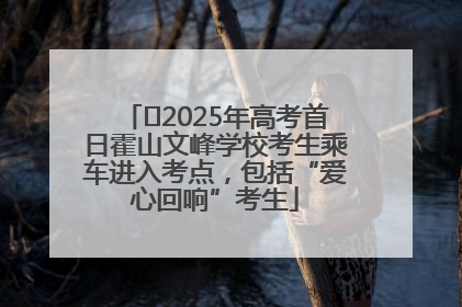 ﻿2025年高考首日霍山文峰学校考生乘车进入考点，包括“爱心回响”考生