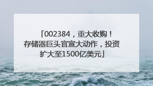 002384，重大收购！存储器巨头官宣大动作，投资扩大至1500亿美元