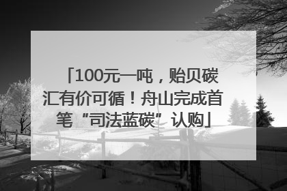 100元一吨，贻贝碳汇有价可循！舟山完成首笔“司法蓝碳”认购