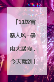11级雷暴大风+暴雨大暴雨，今天就到