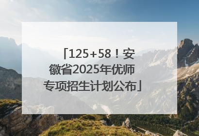 125+58！安徽省2025年优师专项招生计划公布