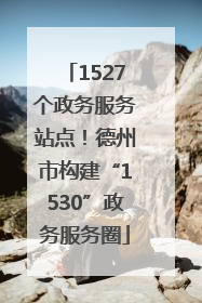 1527个政务服务站点！德州市构建“1530”政务服务圈