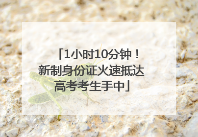 1小时10分钟！新制身份证火速抵达高考考生手中