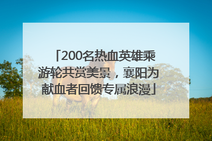 200名热血英雄乘游轮共赏美景，襄阳为献血者回馈专属浪漫