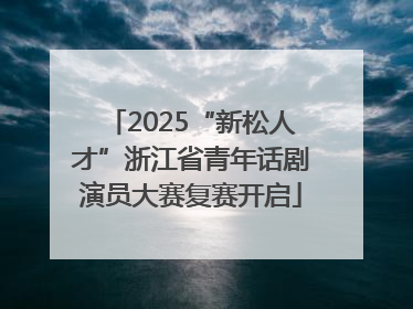 2025“新松人才”浙江省青年话剧演员大赛复赛开启