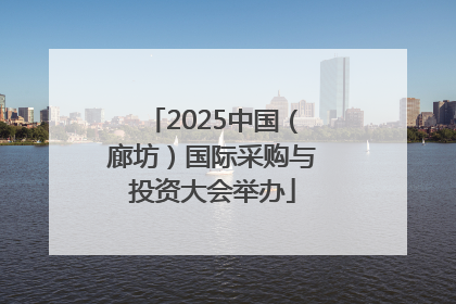 2025中国（廊坊）国际采购与投资大会举办