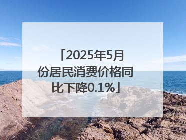2025年5月份居民消费价格同比下降0.1%