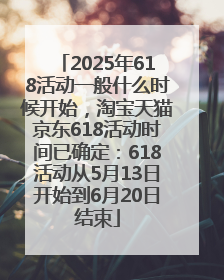 2025年618活动一般什么时候开始，淘宝天猫京东618活动时间已确定：618活动从5月13日开始到6月20日结束