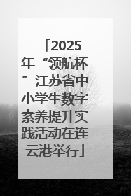 2025年“领航杯”江苏省中小学生数字素养提升实践活动在连云港举行