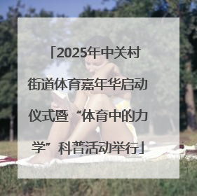 2025年中关村街道体育嘉年华启动仪式暨“体育中的力学”科普活动举行