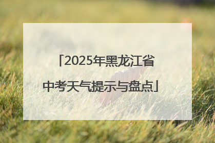 2025年黑龙江省中考天气提示与盘点