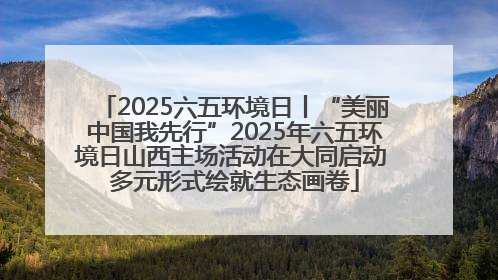 2025六五环境日丨“美丽中国我先行”2025年六五环境日山西主场活动在大同启动 多元形式绘就生态画卷