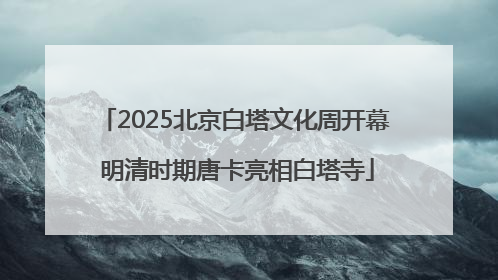 2025北京白塔文化周开幕 明清时期唐卡亮相白塔寺