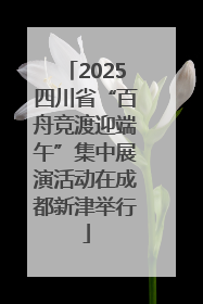 2025四川省“百舟竞渡迎端午”集中展演活动在成都新津举行