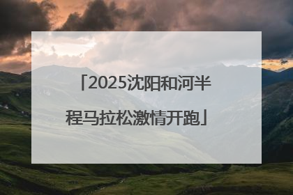 2025沈阳和河半程马拉松激情开跑