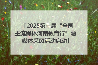 2025第三届“全国主流媒体河南教育行”融媒体采风活动启动