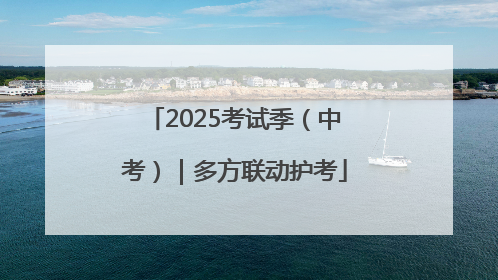 2025考试季（中考）｜多方联动护考