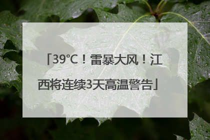 39℃！雷暴大风！江西将连续3天高温警告