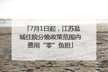 7月1日起，江苏盐城住院分娩政策范围内费用“零”负担
