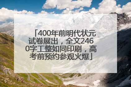 400年前明代状元试卷展出，全文2460字工整如同印刷，高考前预约参观火爆