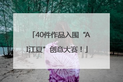 40件作品入围“AI江夏”创意大赛！