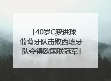 40岁C罗进球 葡萄牙队击败西班牙队夺得欧国联冠军