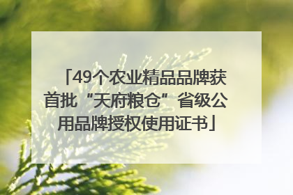 49个农业精品品牌获首批“天府粮仓”省级公用品牌授权使用证书