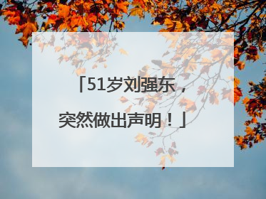 51岁刘强东，突然做出声明！