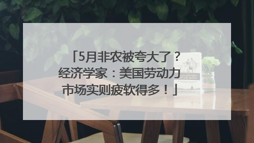 5月非农被夸大了？经济学家：美国劳动力市场实则疲软得多！
